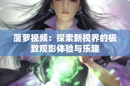 菠萝视频：探索新视界的极致观影体验与乐趣