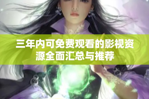 三年内可免费观看的影视资源全面汇总与推荐