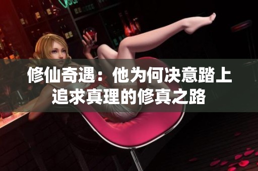 修仙奇遇：他为何决意踏上追求真理的修真之路
