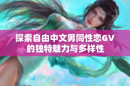 探索自由中文男同性恋GV的独特魅力与多样性