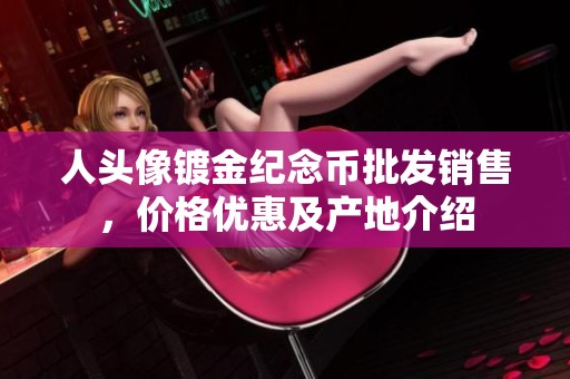 人头像镀金纪念币批发销售，价格优惠及产地介绍