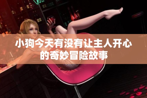 小狗今天有没有让主人开心的奇妙冒险故事