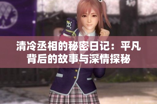 清冷丞相的秘密日记：平凡背后的故事与深情探秘