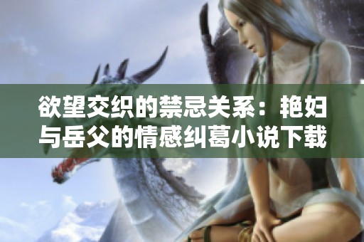 欲望交织的禁忌关系：艳妇与岳父的情感纠葛小说下载