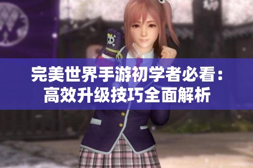 完美世界手游初学者必看：高效升级技巧全面解析
