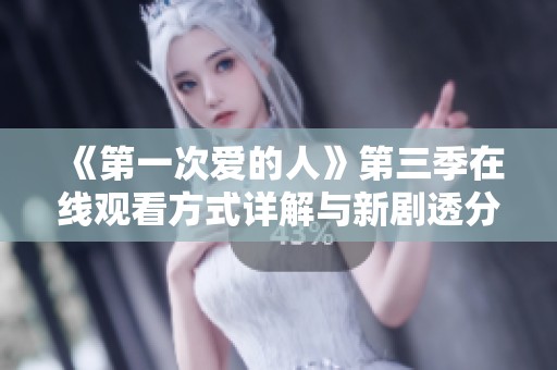《第一次爱的人》第三季在线观看方式详解与新剧透分享