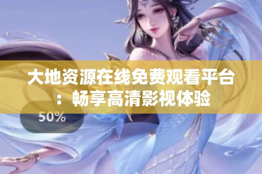 大地资源在线免费观看平台：畅享高清影视体验