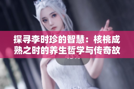 探寻李时珍的智慧：核桃成熟之时的养生哲学与传奇故事