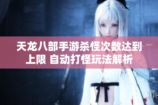 天龙八部手游杀怪次数达到上限 自动打怪玩法解析