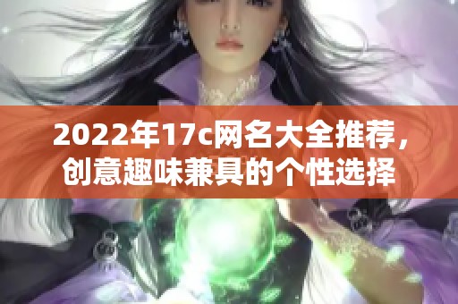 2022年17c网名大全推荐，创意趣味兼具的个性选择