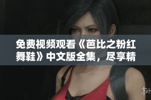 免费视频观看《芭比之粉红舞鞋》中文版全集，尽享精彩剧情与动人旋律