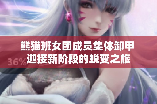 熊猫班女团成员集体卸甲 迎接新阶段的蜕变之旅
