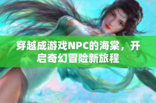 穿越成游戏NPC的海棠，开启奇幻冒险新旅程