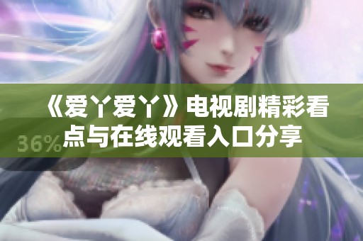 《爱丫爱丫》电视剧精彩看点与在线观看入口分享
