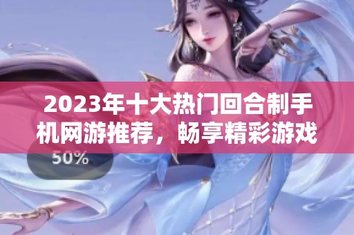 2023年十大热门回合制手机网游推荐，畅享精彩游戏体验
