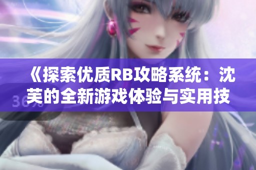 《探索优质RB攻略系统：沈芙的全新游戏体验与实用技巧》