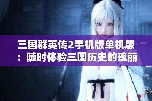 三国群英传2手机版单机版：随时体验三国历史的瑰丽与传奇