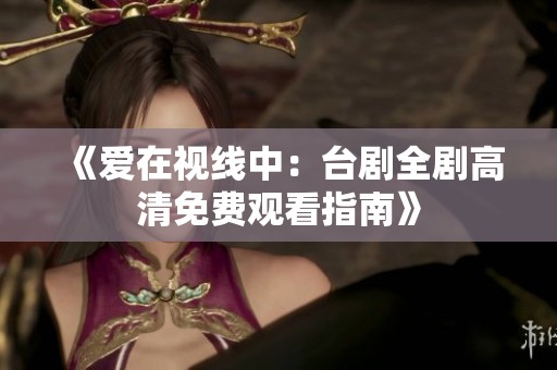 《爱在视线中：台剧全剧高清免费观看指南》