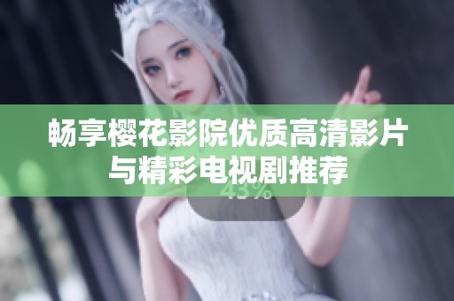 畅享樱花影院优质高清影片与精彩电视剧推荐