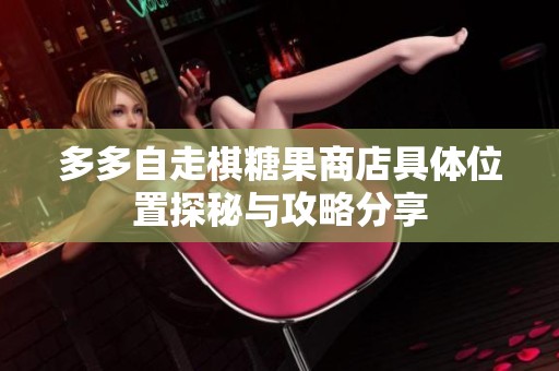 多多自走棋糖果商店具体位置探秘与攻略分享