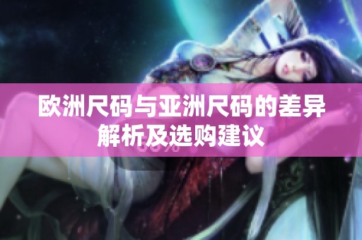 欧洲尺码与亚洲尺码的差异解析及选购建议