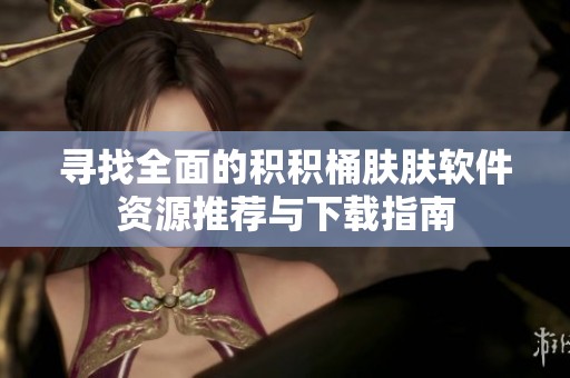 寻找全面的积积桶肤肤软件资源推荐与下载指南