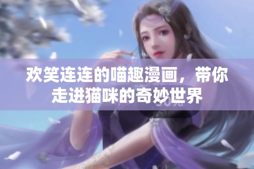 欢笑连连的喵趣漫画，带你走进猫咪的奇妙世界