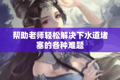 帮助老师轻松解决下水道堵塞的各种难题