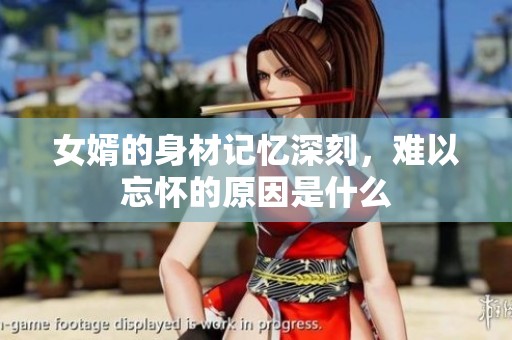 女婿的身材记忆深刻，难以忘怀的原因是什么