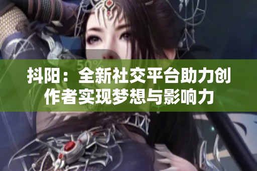 抖阳：全新社交平台助力创作者实现梦想与影响力