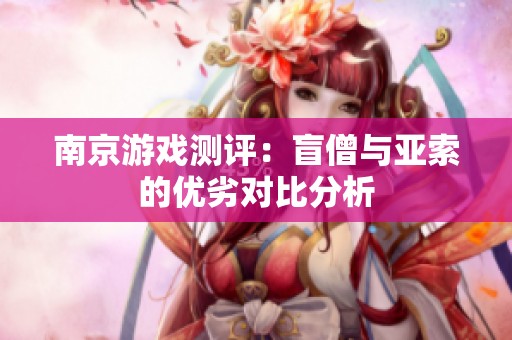 南京游戏测评：盲僧与亚索的优劣对比分析