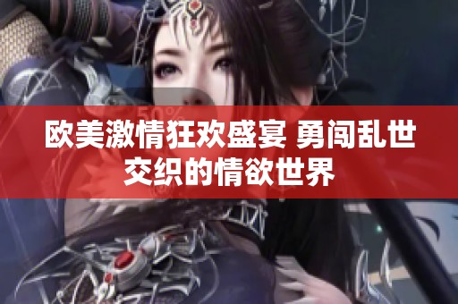 欧美激情狂欢盛宴 勇闯乱世交织的情欲世界