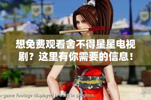 想免费观看舍不得星星电视剧？这里有你需要的信息！