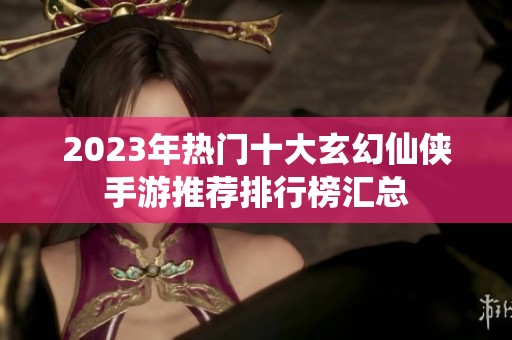 2023年热门十大玄幻仙侠手游推荐排行榜汇总
