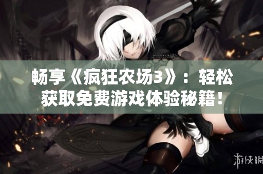 畅享《疯狂农场3》：轻松获取免费游戏体验秘籍！