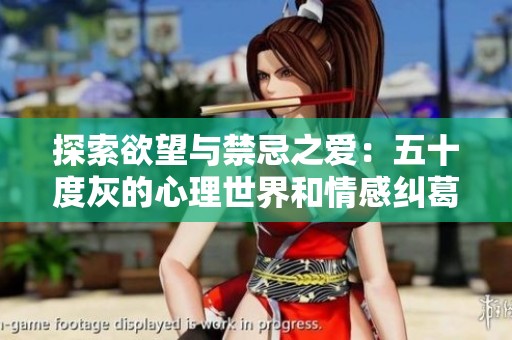 探索欲望与禁忌之爱：五十度灰的心理世界和情感纠葛