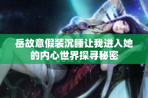 岳故意假装沉睡让我进入她的内心世界探寻秘密