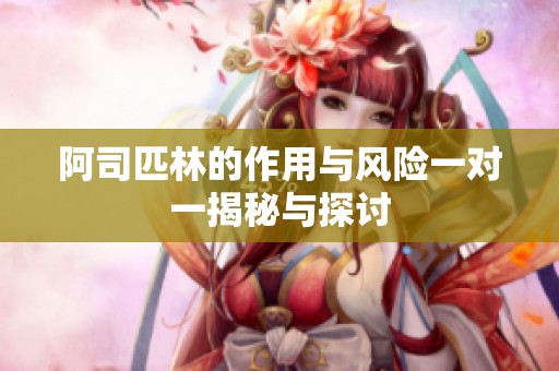 阿司匹林的作用与风险一对一揭秘与探讨