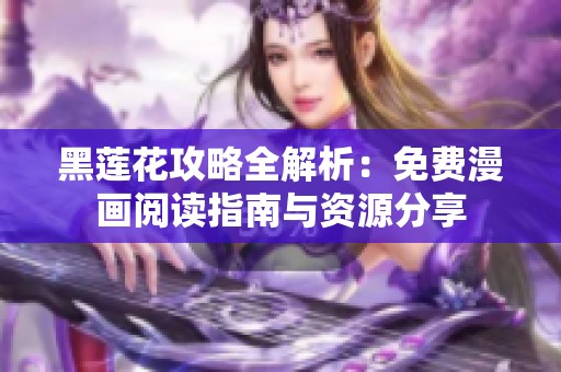 黑莲花攻略全解析：免费漫画阅读指南与资源分享