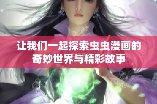 让我们一起探索虫虫漫画的奇妙世界与精彩故事