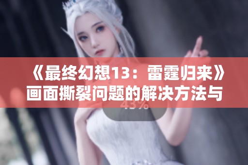 《最终幻想13：雷霆归来》画面撕裂问题的解决方法与技巧解析