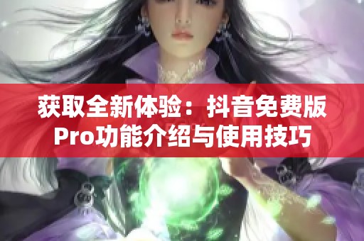 获取全新体验：抖音免费版Pro功能介绍与使用技巧
