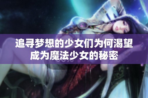 追寻梦想的少女们为何渴望成为魔法少女的秘密