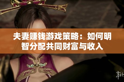 夫妻赚钱游戏策略：如何明智分配共同财富与收入