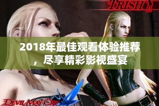 2018年最佳观看体验推荐，尽享精彩影视盛宴