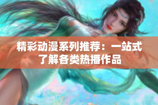 精彩动漫系列推荐：一站式了解各类热播作品