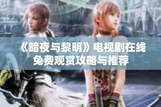 《暗夜与黎明》电视剧在线免费观赏攻略与推荐
