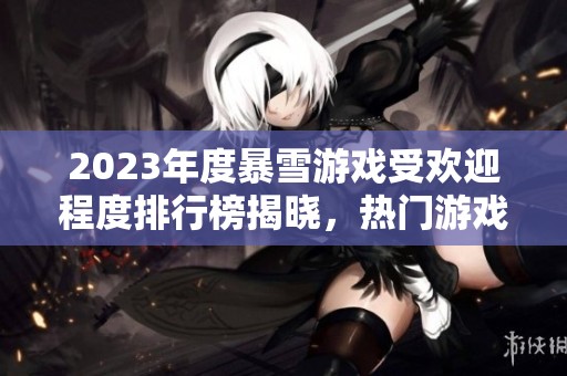 2023年度暴雪游戏受欢迎程度排行榜揭晓，热门游戏一览