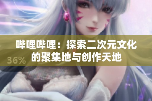 哔哩哔哩：探索二次元文化的聚集地与创作天地