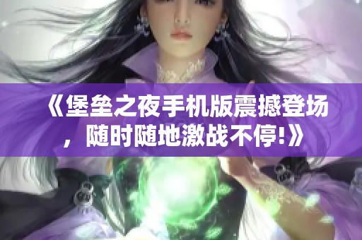 《堡垒之夜手机版震撼登场，随时随地激战不停!》